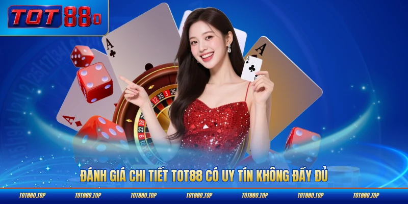 Đánh giá chi tiết TOT88 có uy tín không đầy đủ