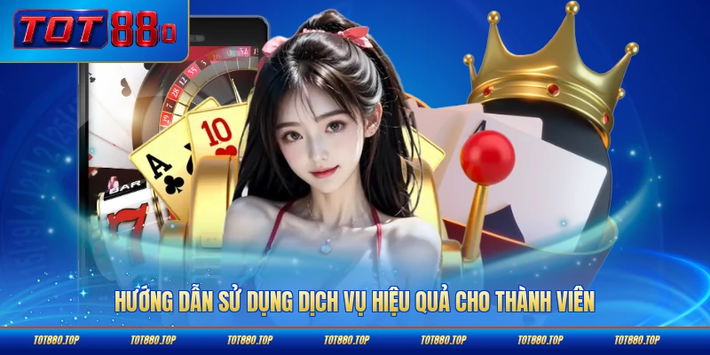 Hướng dẫn sử dụng dịch vụ hiệu quả cho thành viên