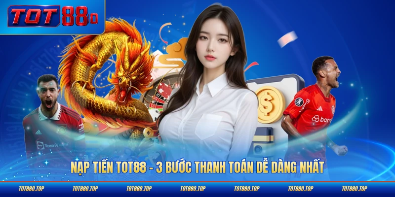 Nạp tiền Tot88 thanh toán dễ dàng