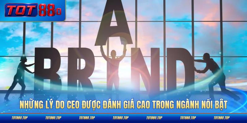 Những lý do CEO được đánh giá cao trong ngành nổi bật