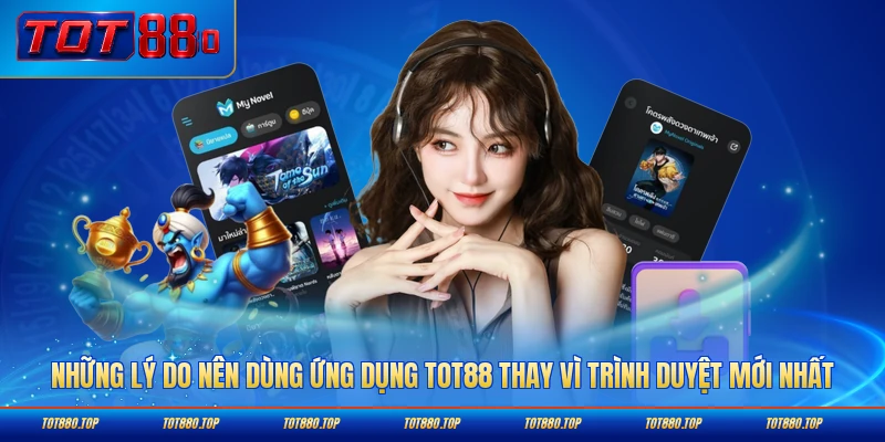 Những lý do nên dùng ứng dụng TOT88 thay vì trình duyệt mới nhất