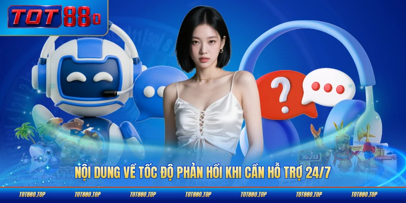 Nội dung về tốc độ phản hồi khi cần hỗ trợ 24/7