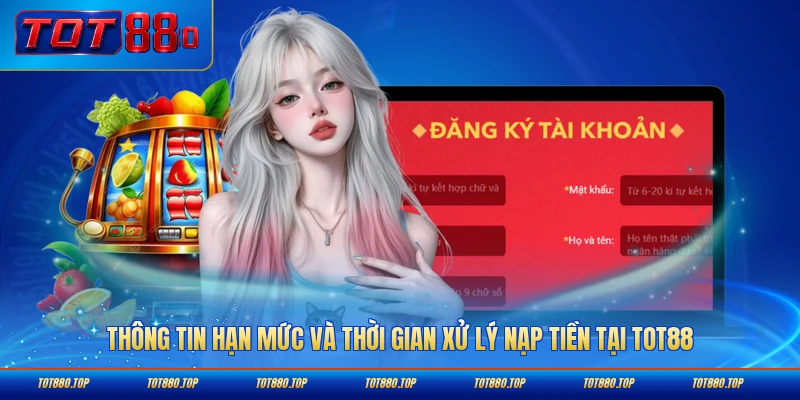 Thông tin hạn mức và thời gian xử lý nạp tiền tại TOT88 nhanh nhất